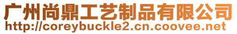 廣州尚鼎工藝制品有限公司