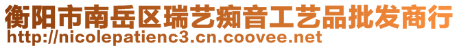 衡陽市南岳區(qū)瑞藝癡音工藝品批發(fā)商行