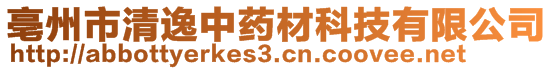 亳州市清逸中藥材科技有限公司