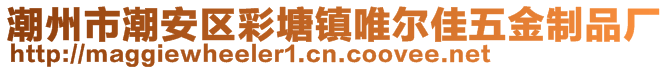 潮州市潮安区彩塘镇唯尔佳五金制品厂