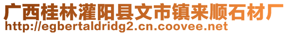 廣西桂林灌陽縣文市鎮(zhèn)來順石材廠