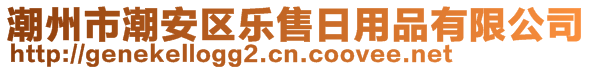 潮州市潮安區(qū)樂售日用品有限公司