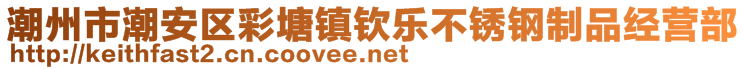 潮州市潮安區(qū)彩塘鎮(zhèn)欽樂不銹鋼制品經(jīng)營部