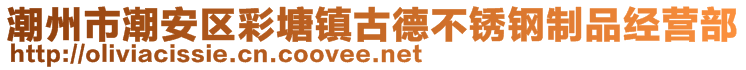 潮州市潮安區(qū)彩塘鎮(zhèn)古德不銹鋼制品經(jīng)營部