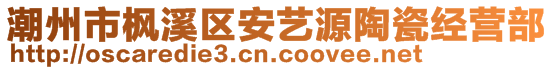 潮州市楓溪區(qū)安藝源陶瓷經(jīng)營部