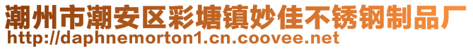 潮州市潮安區(qū)彩塘鎮(zhèn)妙佳不銹鋼制品廠