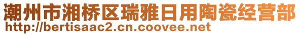 潮州市湘桥区瑞雅日用陶瓷经营部