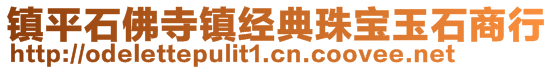 鎮(zhèn)平石佛寺鎮(zhèn)經(jīng)典珠寶玉石商行