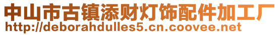 中山市古鎮(zhèn)添財(cái)燈飾配件加工廠