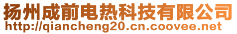 揚(yáng)州成前電熱科技有限公司