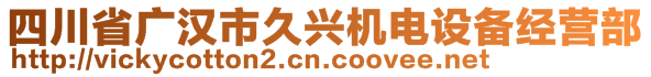 四川省廣漢市久興機(jī)電設(shè)備經(jīng)營(yíng)部