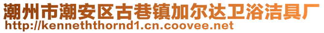 潮州市潮安區(qū)古巷鎮(zhèn)加爾達衛(wèi)浴潔具廠