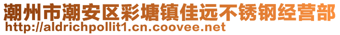 潮州市潮安区彩塘镇佳远不锈钢经营部