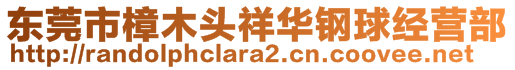 東莞市樟木頭祥華鋼球經(jīng)營部