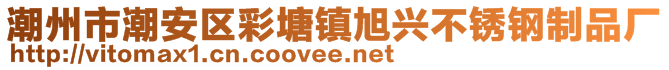 潮州市潮安區(qū)彩塘鎮(zhèn)旭興不銹鋼制品廠