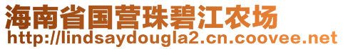 海南省國(guó)營(yíng)珠碧江農(nóng)場(chǎng)