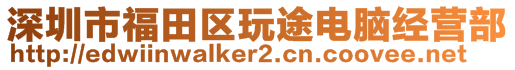 深圳市福田區(qū)玩途電腦經(jīng)營(yíng)部