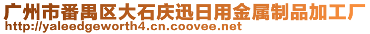 廣州市番禺區(qū)大石慶迅日用金屬制品加工廠(chǎng)