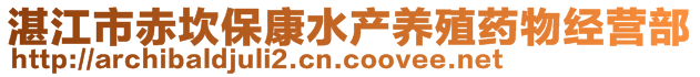 湛江市赤坎?？邓a(chǎn)養(yǎng)殖藥物經(jīng)營部