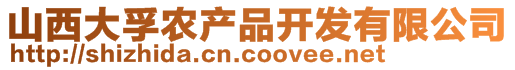 山西大孚農(nóng)產(chǎn)品開發(fā)有限公司