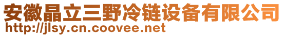 安徽晶立三野冷鏈設(shè)備有限公司