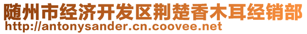 隨州市經(jīng)濟(jì)開發(fā)區(qū)荊楚香木耳經(jīng)銷部