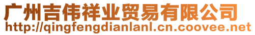 廣州吉偉祥業貿易有限公司