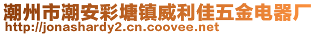 潮州市潮安彩塘镇威利佳五金电器厂