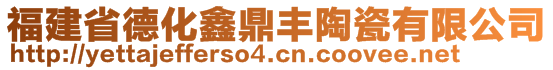 福建省德化鑫鼎豐陶瓷有限公司