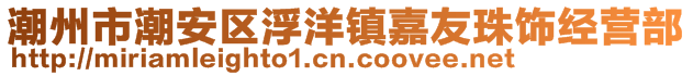 潮州市潮安區(qū)浮洋鎮(zhèn)嘉友珠飾經(jīng)營(yíng)部