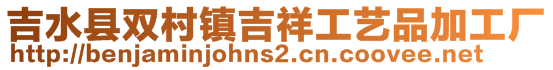 吉水縣雙村鎮(zhèn)吉祥工藝品加工廠