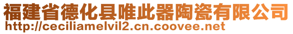 福建省德化縣唯此器陶瓷有限公司