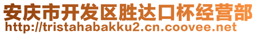 安慶市開(kāi)發(fā)區(qū)勝達(dá)口杯經(jīng)營(yíng)部