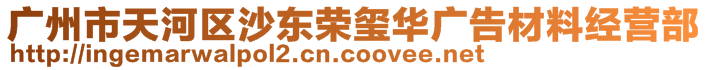 廣州市天河區(qū)沙東榮璽華廣告材料經(jīng)營部