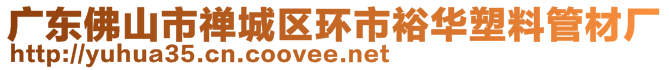 廣東佛山市禪城區(qū)環(huán)市裕華塑料管材廠(chǎng)