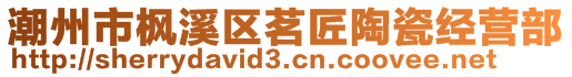 潮州市楓溪區(qū)茗匠陶瓷經(jīng)營(yíng)部