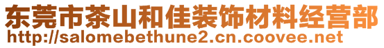 東莞市茶山和佳裝飾材料經(jīng)營部