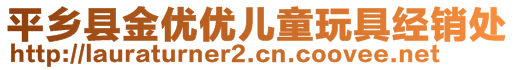 平鄉(xiāng)縣金優(yōu)優(yōu)兒童玩具經(jīng)銷(xiāo)處