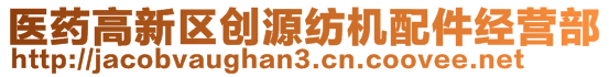 醫(yī)藥高新區(qū)創(chuàng)源紡機配件經(jīng)營部