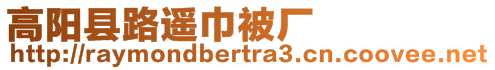 高阳县路遥巾被厂