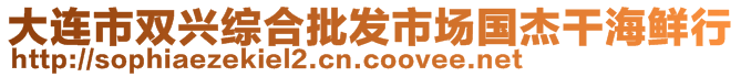 大連市雙興綜合批發(fā)市場國杰干海鮮行