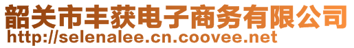 韶關(guān)市豐獲電子商務(wù)有限公司