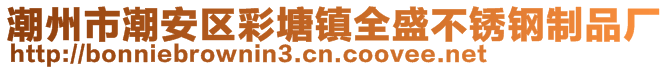 潮州市潮安區(qū)彩塘鎮(zhèn)全盛不銹鋼制品廠