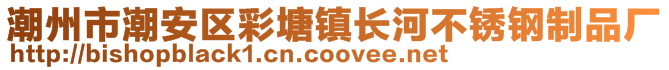 潮州市潮安區(qū)彩塘鎮(zhèn)長河不銹鋼制品廠