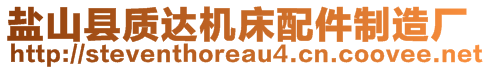 鹽山縣質(zhì)達(dá)機(jī)床配件制造廠