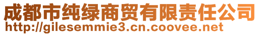 成都市純綠商貿(mào)有限責(zé)任公司