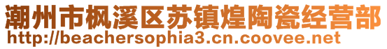 潮州市楓溪區(qū)蘇鎮(zhèn)煌陶瓷經(jīng)營(yíng)部