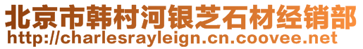 北京市韓村河銀芝石材經銷部