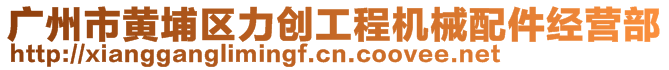 廣州市黃埔區(qū)力創(chuàng)工程機(jī)械配件經(jīng)營(yíng)部