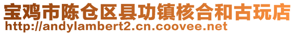 寶雞市陳倉(cāng)區(qū)縣功鎮(zhèn)核合和古玩店